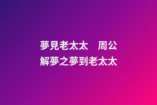 夢見老太太　周公解夢之夢到老太太